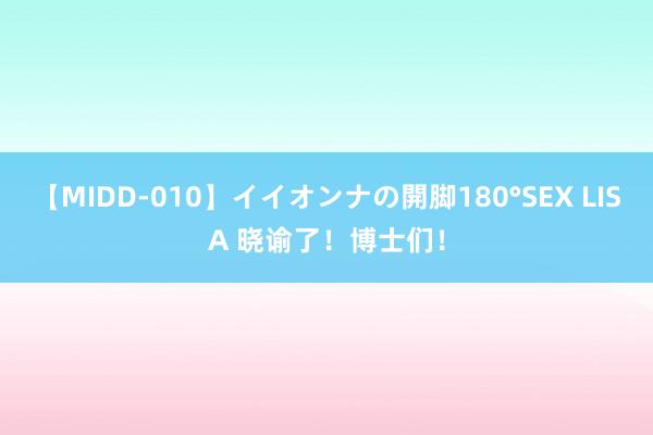 【MIDD-010】イイオンナの開脚180°SEX LISA 晓谕了！博士们！