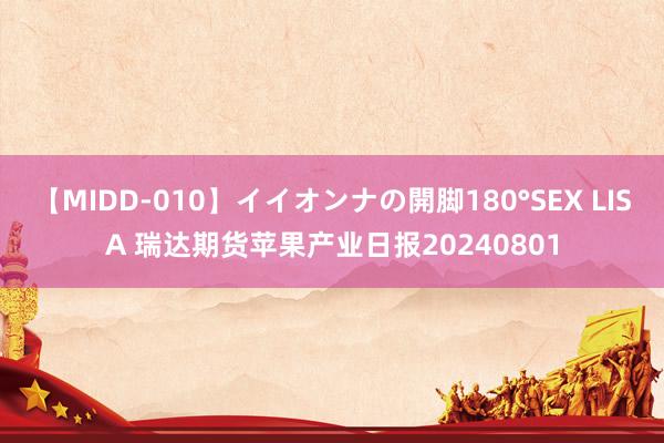 【MIDD-010】イイオンナの開脚180°SEX LISA 瑞达期货苹果产业日报20240801