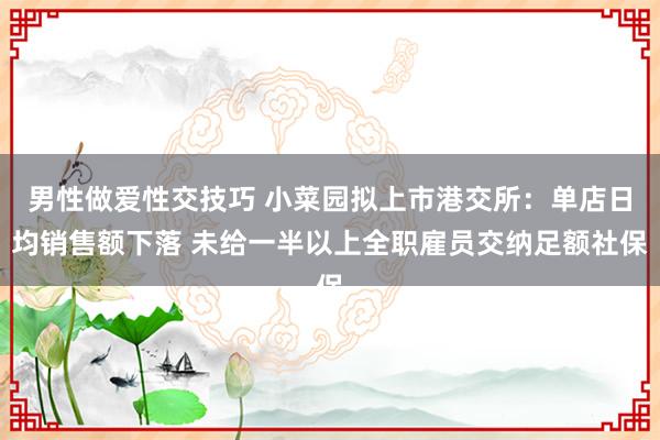 男性做爱性交技巧 小菜园拟上市港交所：单店日均销售额下落 未给一半以上全职雇员交纳足额社保