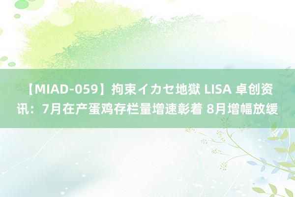 【MIAD-059】拘束イカセ地獄 LISA 卓创资讯：7月在产蛋鸡存栏量增速彰着 8月增幅放缓