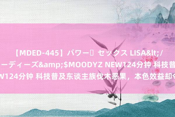 【MDED-445】パワー・セックス LISA</a>2005-08-13ムーディーズ&$MOODYZ NEW124分钟 科技普及东谈主族伐木恶果，本色效益却令东谈主质疑