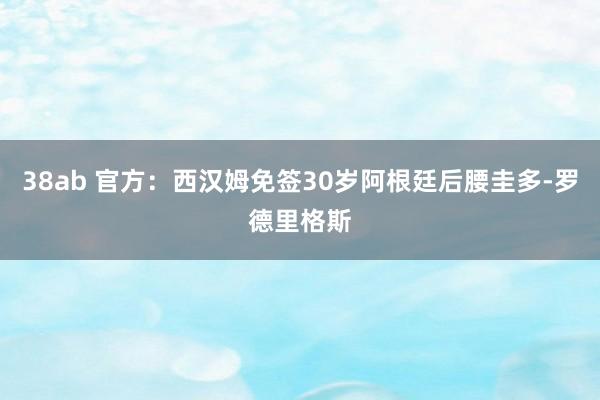 38ab 官方：西汉姆免签30岁阿根廷后腰圭多-罗德里格斯