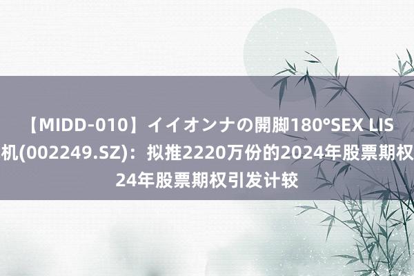 【MIDD-010】イイオンナの開脚180°SEX LISA 大洋电机(002249.SZ)：拟推2220万份的2024年股票期权引发计较