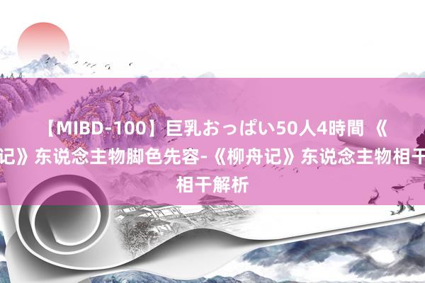 【MIBD-100】巨乳おっぱい50人4時間 《柳舟记》东说念主物脚色先容-《柳舟记》东说念主物相干解析