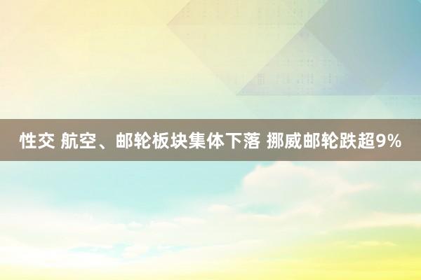 性交 航空、邮轮板块集体下落 挪威邮轮跌超9%