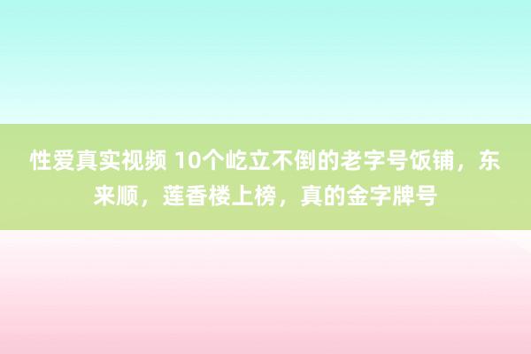 性爱真实视频 10个屹立不倒的老字号饭铺，东来顺，莲香楼上榜，真的金字牌号