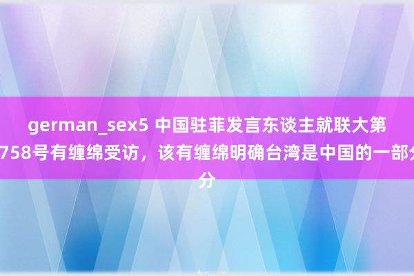 german_sex5 中国驻菲发言东谈主就联大第2758号有缠绵受访，该有缠绵明确台湾是中国的一部分