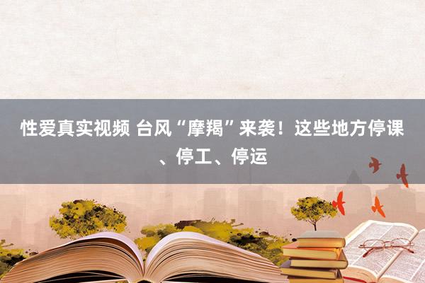 性爱真实视频 台风“摩羯”来袭！这些地方停课、停工、停运