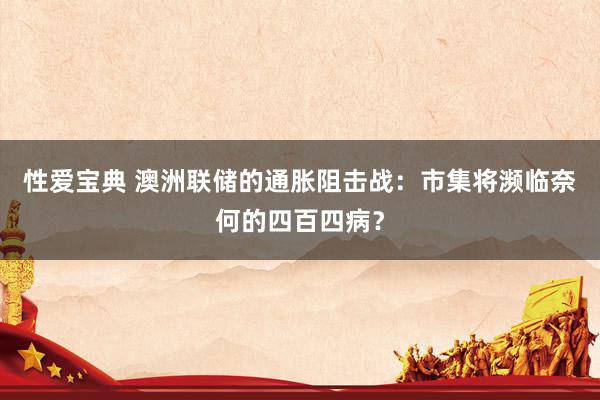 性爱宝典 澳洲联储的通胀阻击战：市集将濒临奈何的四百四病？