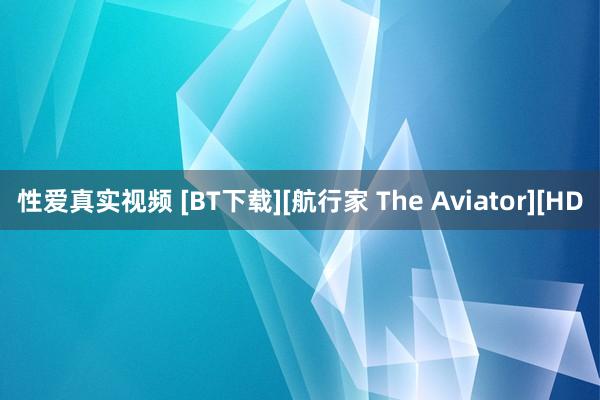 性爱真实视频 [BT下载][航行家 The Aviator][HD