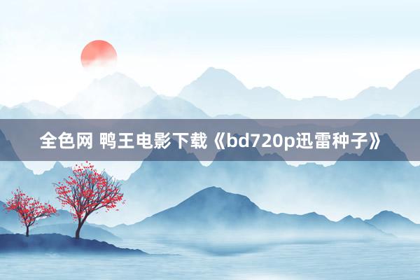 全色网 鸭王电影下载《bd720p迅雷种子》