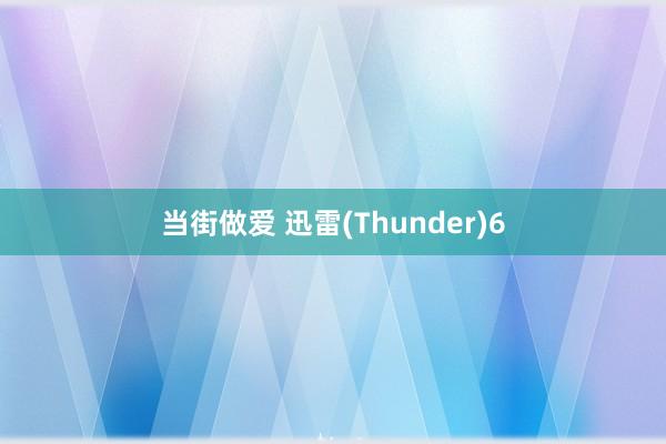 当街做爱 迅雷(Thunder)6