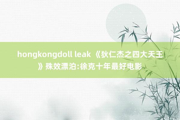 hongkongdoll leak 《狄仁杰之四大天王》殊效漂泊:徐克十年最好电影