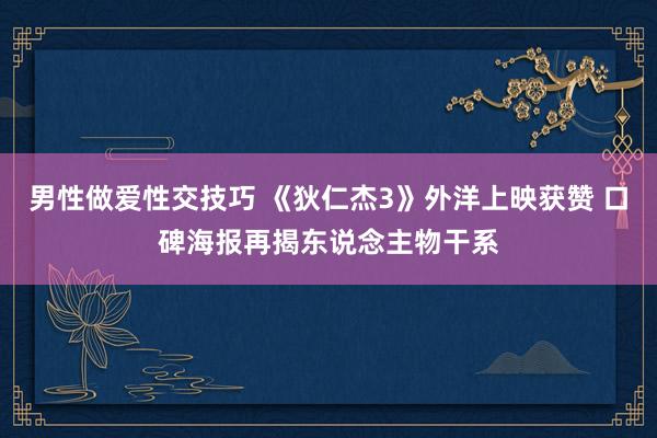 男性做爱性交技巧 《狄仁杰3》外洋上映获赞 口碑海报再揭东说念主物干系