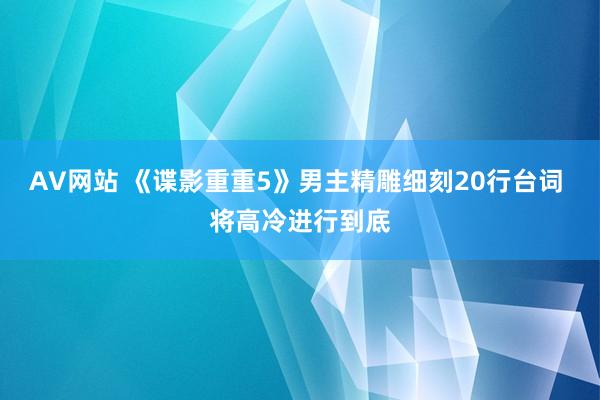 AV网站 《谍影重重5》男主精雕细刻20行台词 将高冷进行到底