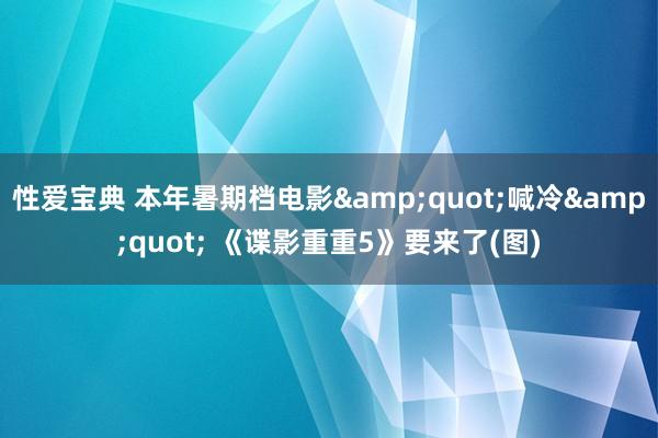 性爱宝典 本年暑期档电影&quot;喊冷&quot; 《谍影重重5》要来了(图)